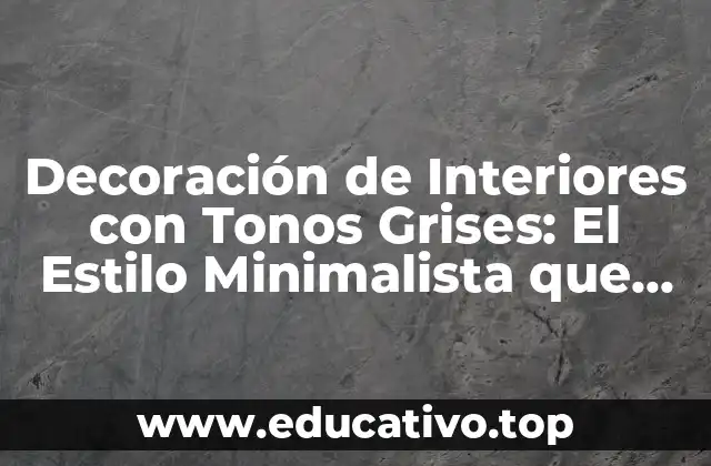 Decoración de Interiores con Tonos Grises: El Estilo Minimalista que Triunfa