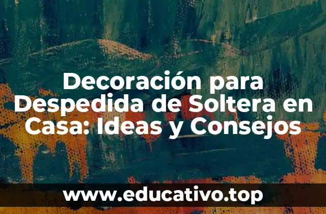 Decoración para Despedida de Soltera en Casa: Ideas y Consejos