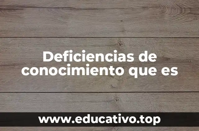 Deficiencias de conocimiento que es