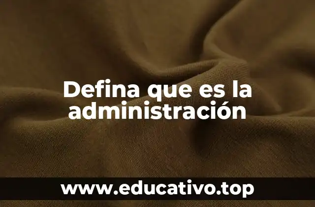 Defina que es la administración
