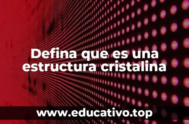 Defina que es una estructura cristalina