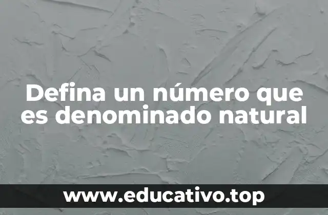 Defina un número que es denominado natural