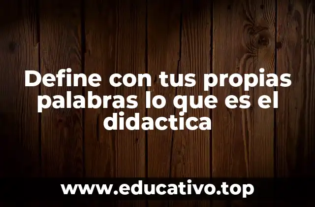 Define con tus propias palabras lo que es el didactica