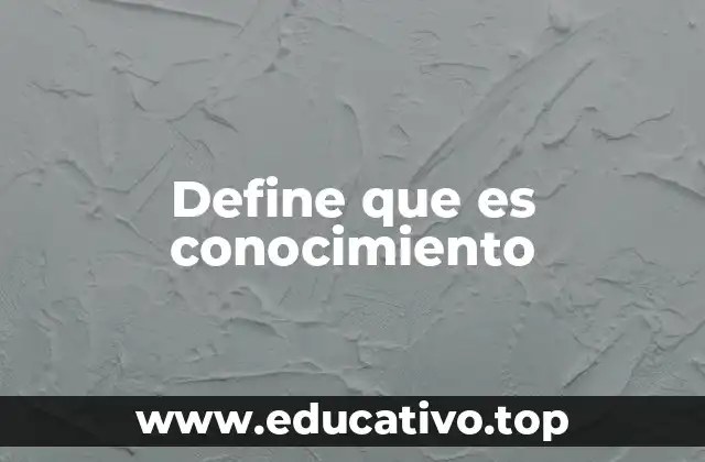 Define que es conocimiento