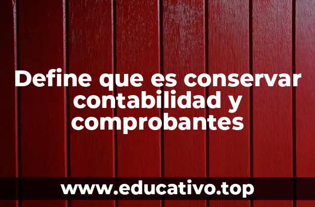 Define que es conservar contabilidad y comprobantes