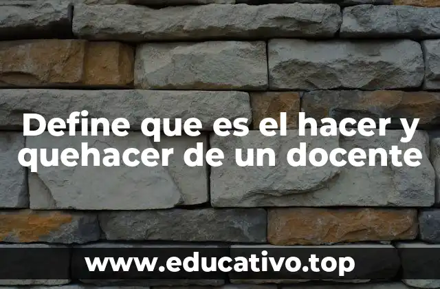 Define que es el hacer y quehacer de un docente