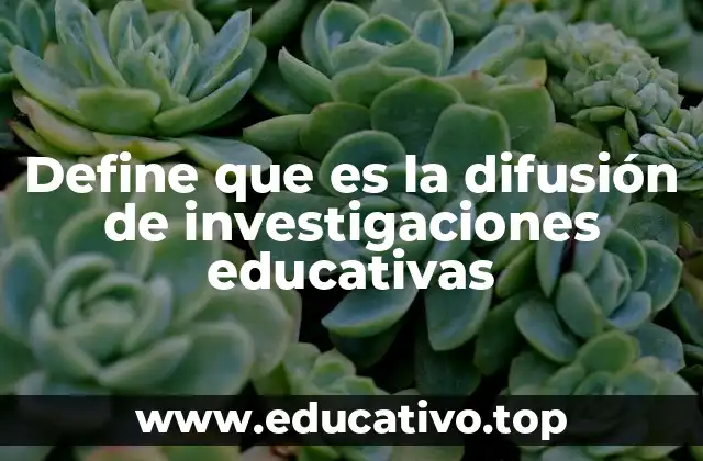 Define que es la difusión de investigaciones educativas