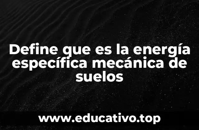 Define que es la energía específica mecánica de suelos