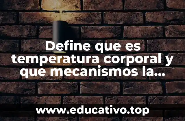 Define que es temperatura corporal y que mecanismos la regulan