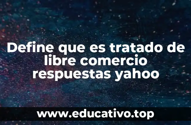 Define que es tratado de libre comercio respuestas yahoo