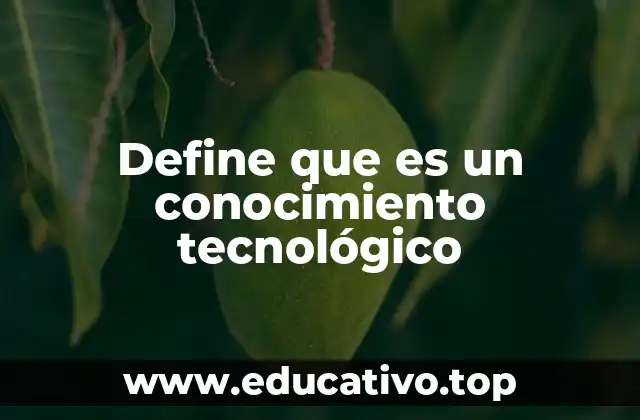 Define que es un conocimiento tecnológico