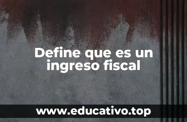 Define que es un ingreso fiscal