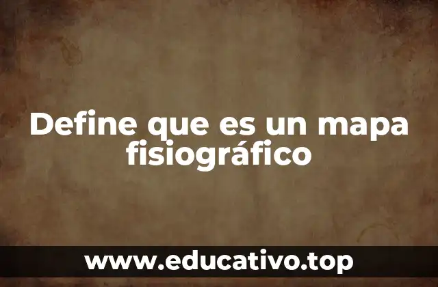 Define que es un mapa fisiográfico