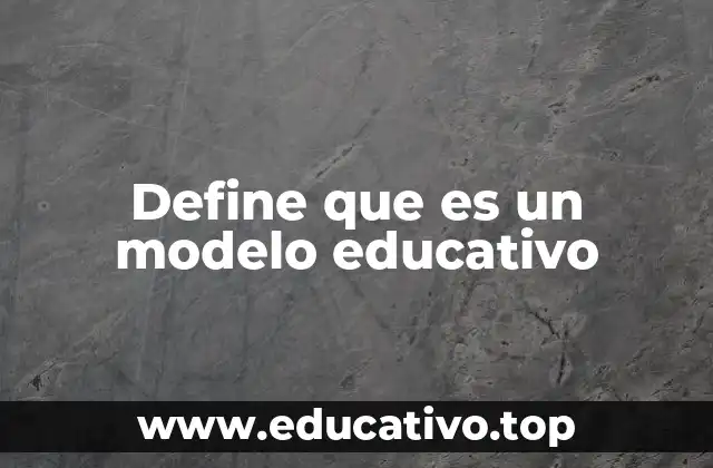 Define que es un modelo educativo