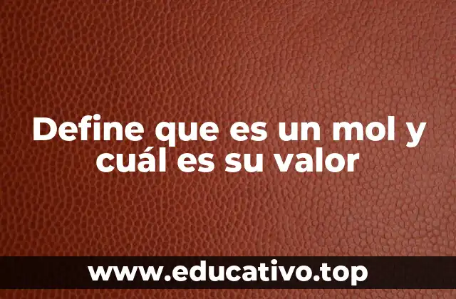 Define que es un mol y cuál es su valor