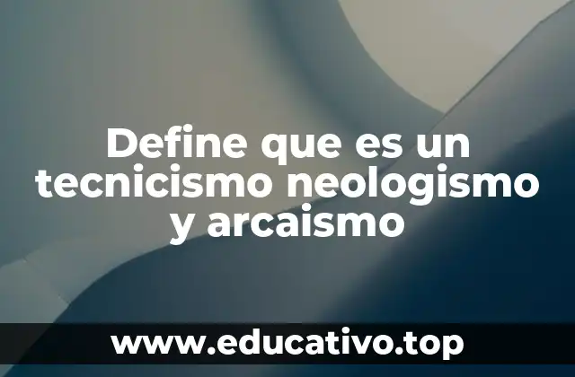 Define que es un tecnicismo neologismo y arcaismo