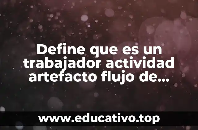 Define que es un trabajador actividad artefacto flujo de trabajo