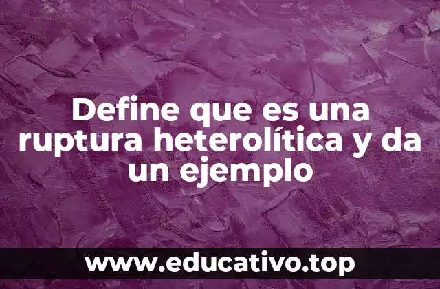 Define que es una ruptura heterolítica y da un ejemplo