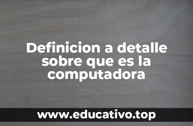 Definicion a detalle sobre que es la computadora