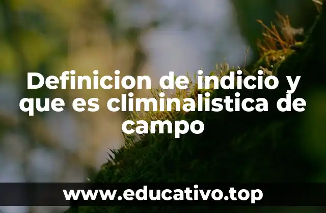 Definicion de indicio y que es climinalistica de campo
