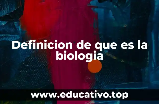Definicion de que es la biologia