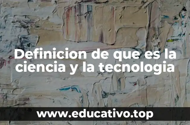 Definicion de que es la ciencia y la tecnologia
