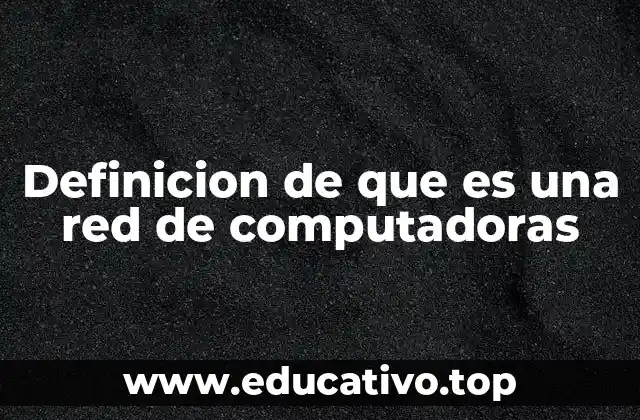 Definicion de que es una red de computadoras