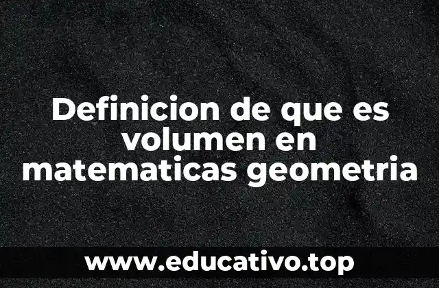 Definicion de que es volumen en matematicas geometria