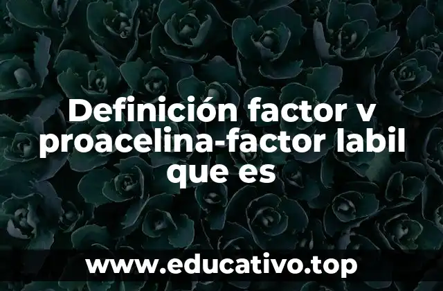 Definición factor v proacelina-factor labil que es
