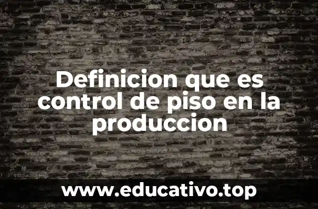La importancia del control de piso en la gestión operativa