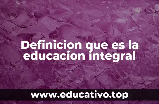 Definicion que es la educacion integral