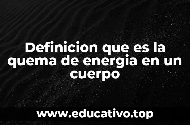 Definicion que es la quema de energia en un cuerpo