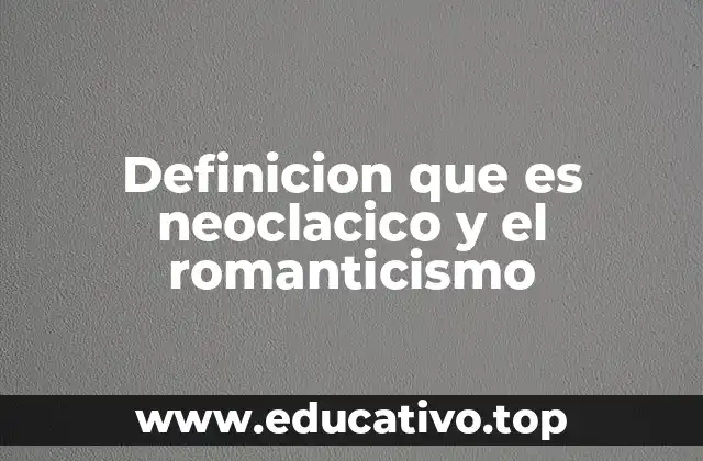 Definicion que es neoclacico y el romanticismo