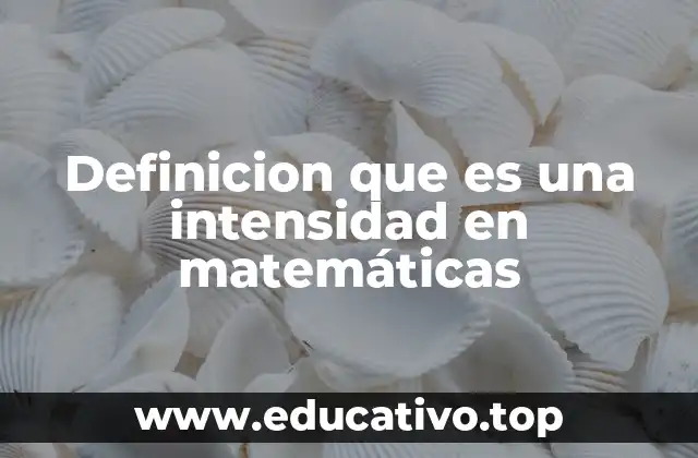 Definicion que es una intensidad en matemáticas