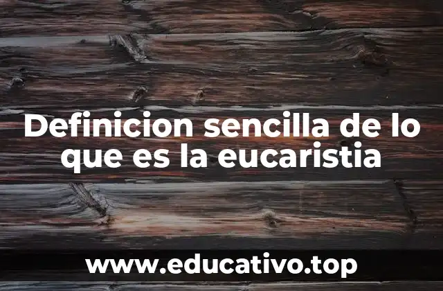 Definicion sencilla de lo que es la eucaristia