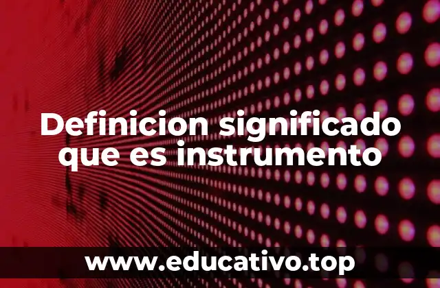 Definicion significado que es instrumento
