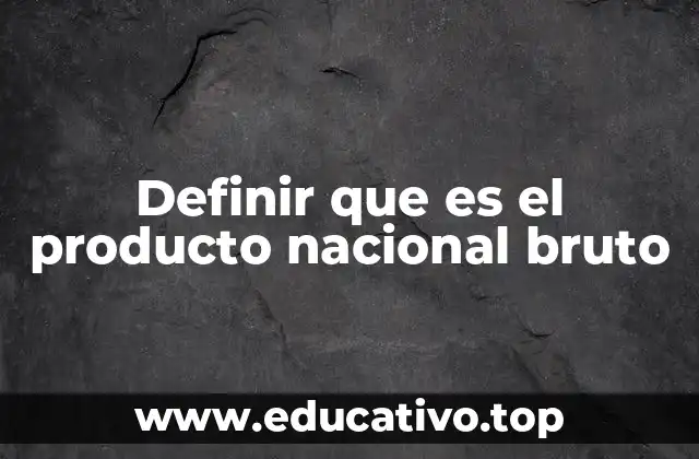 Definir que es el producto nacional bruto