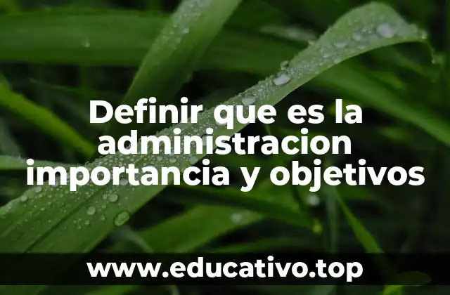 Definir que es la administracion importancia y objetivos