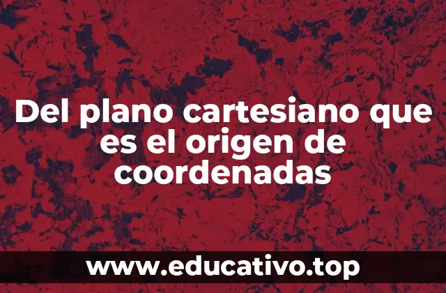 Del plano cartesiano que es el origen de coordenadas