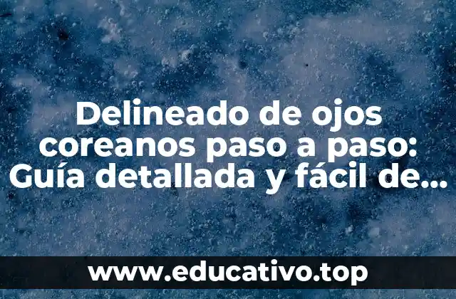 Delineado de ojos coreanos paso a paso: Guía detallada y fácil de seguir