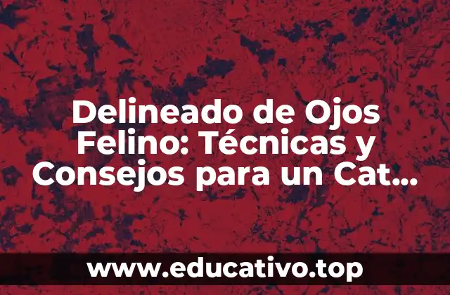 Delineado de Ojos Felino: Técnicas y Consejos para un Cat Eye Perfecto