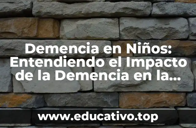 Demencia en Niños: Entendiendo el Impacto de la Demencia en la Infancia