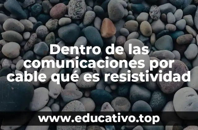 Dentro de las comunicaciones por cable qué es resistividad