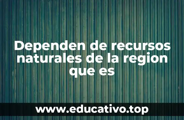 Dependen de recursos naturales de la region que es