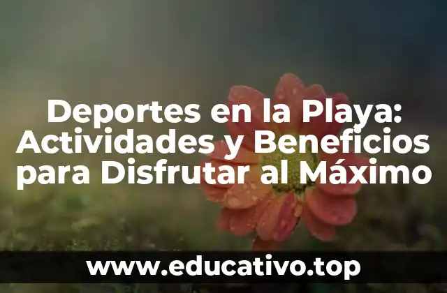 Deportes en la Playa: Actividades y Beneficios para Disfrutar al Máximo