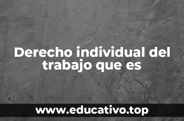 Derecho individual del trabajo que es