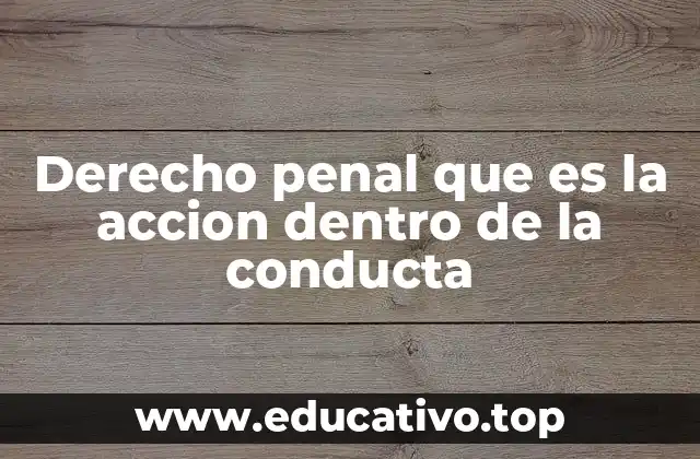 Derecho penal que es la accion dentro de la conducta