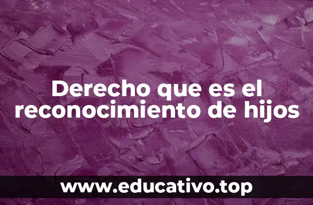Derecho que es el reconocimiento de hijos
