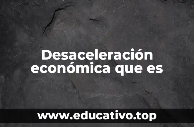 Desaceleración económica que es