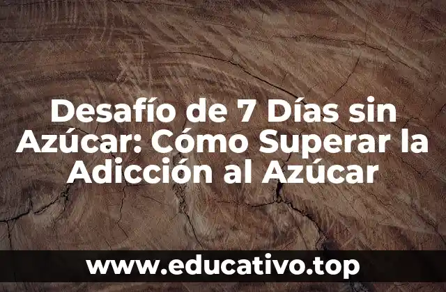 Desafío de 7 Días sin Azúcar: Cómo Superar la Adicción al Azúcar